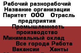 Рабочий-разнорабочий › Название организации ­ Паритет, ООО › Отрасль предприятия ­ Промышленность, производство › Минимальный оклад ­ 21 000 - Все города Работа » Вакансии   . Ханты-Мансийский,Белоярский г.